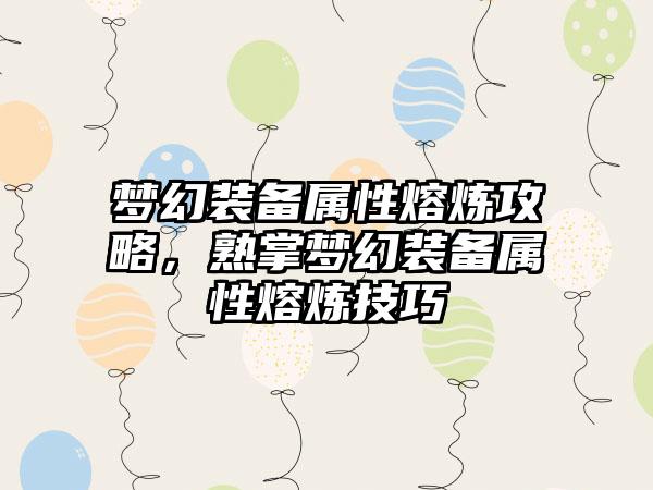 梦幻装备属性熔炼攻略，熟掌梦幻装备属性熔炼技巧