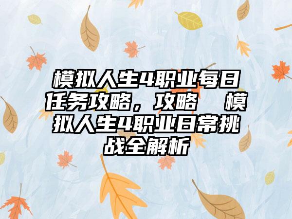 模拟人生4职业每日任务攻略，攻略  模拟人生4职业日常挑战全解析