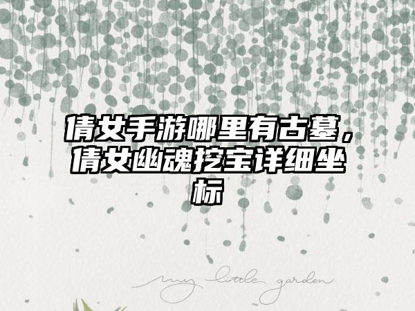 倩女手游哪里有古墓，倩女幽魂挖宝详细坐标