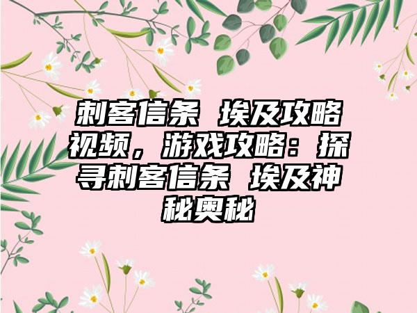 刺客信条 埃及攻略视频，游戏攻略：探寻刺客信条 埃及神秘奥秘