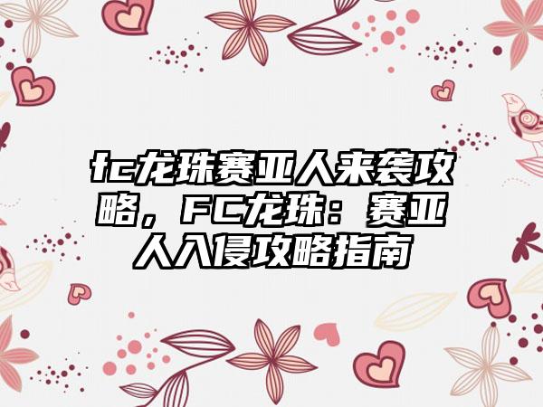 fc龙珠赛亚人来袭攻略，FC龙珠：赛亚人入侵攻略指南