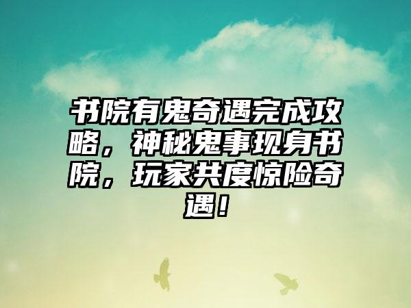 书院有鬼奇遇完成攻略，神秘鬼事现身书院，玩家共度惊险奇遇！