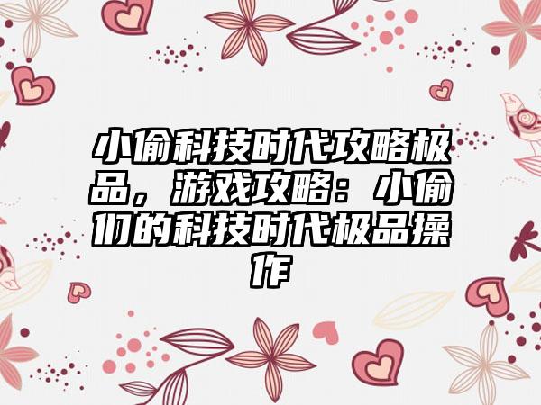 小偷科技时代攻略极品，游戏攻略：小偷们的科技时代极品操作