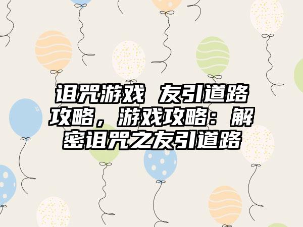 诅咒游戏 友引道路攻略，游戏攻略：解密诅咒之友引道路