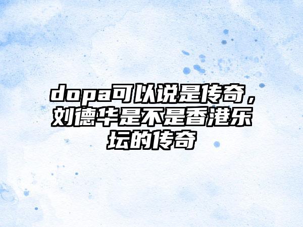 dopa可以说是传奇，刘德华是不是香港乐坛的传奇