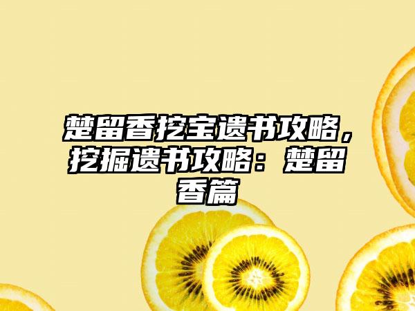 楚留香挖宝遗书攻略，挖掘遗书攻略：楚留香篇