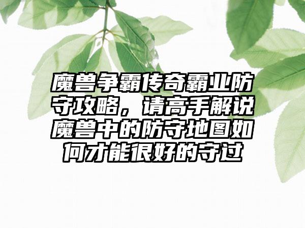 魔兽争霸传奇霸业防守攻略，请高手解说魔兽中的防守地图如何才能很好的守过
