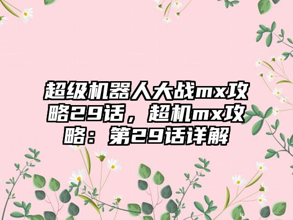 超级机器人大战mx攻略29话，超机mx攻略：第29话详解