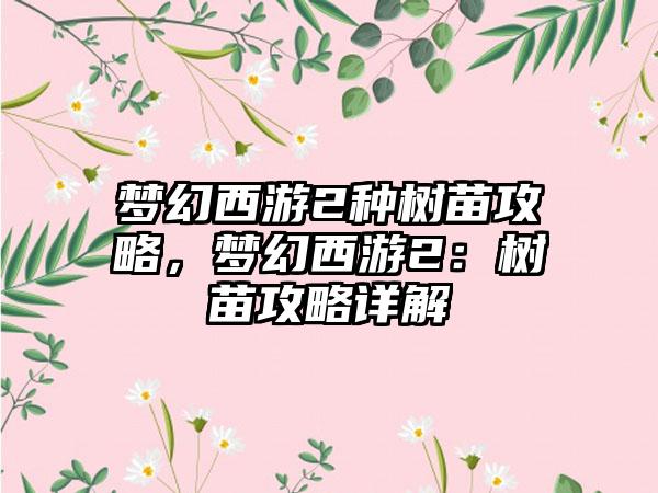 梦幻西游2种树苗攻略，梦幻西游2：树苗攻略详解