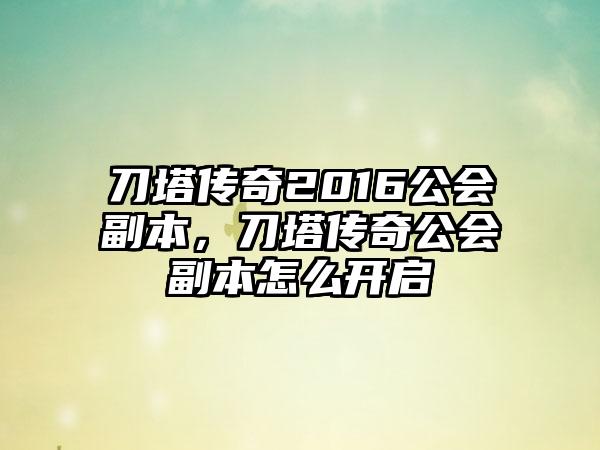 刀塔传奇2016公会副本，刀塔传奇公会副本怎么开启