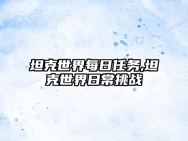 坦克世界每日任务,坦克世界日常挑战