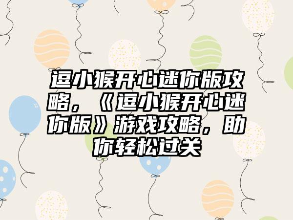 逗小猴开心迷你版攻略，《逗小猴开心迷你版》游戏攻略，助你轻松过关