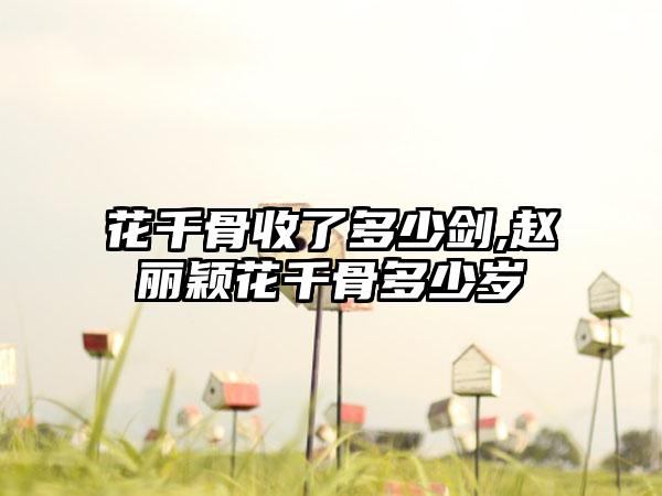 花千骨收了多少剑,赵丽颖花千骨多少岁