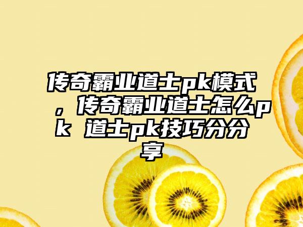 传奇霸业道士pk模式，传奇霸业道士怎么pk 道士pk技巧分分享