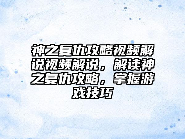 神之复仇攻略视频解说视频解说，解读神之复仇攻略，掌握游戏技巧