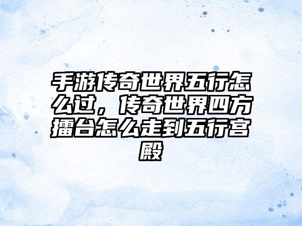 手游传奇世界五行怎么过，传奇世界四方擂台怎么走到五行宫殿