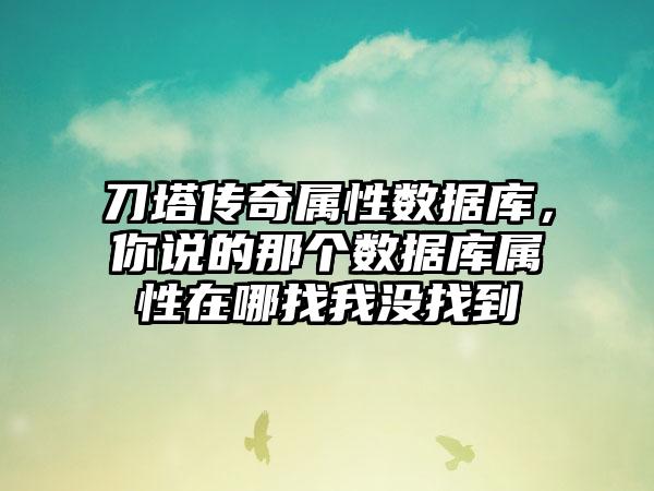 刀塔传奇属性数据库，你说的那个数据库属性在哪找我没找到