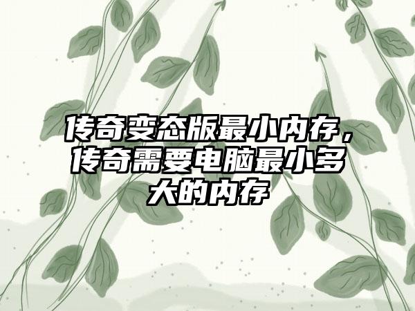 传奇变态版最小内存，传奇需要电脑最小多大的内存