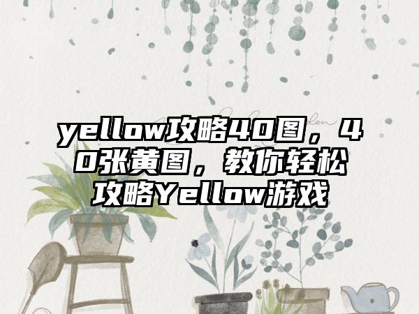 yellow攻略40图，40张黄图，教你轻松攻略Yellow游戏