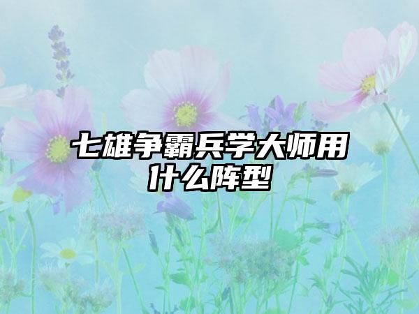 七雄争霸兵学大师用什么阵型