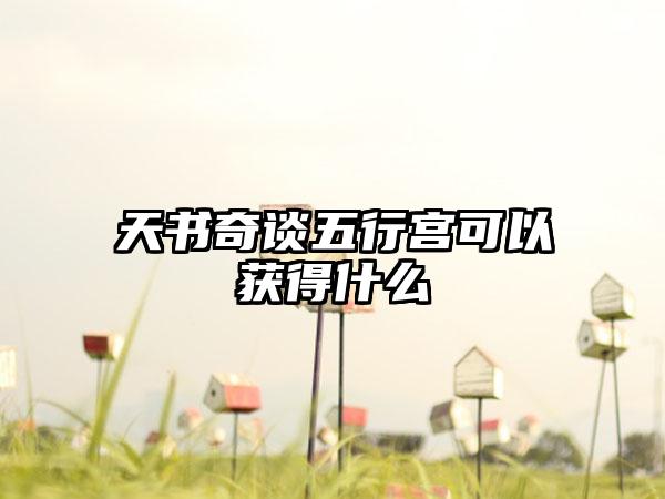 天书奇谈五行宫可以获得什么