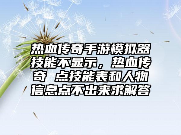 热血传奇手游模拟器技能不显示，热血传奇 点技能表和人物信息点不出来求解答