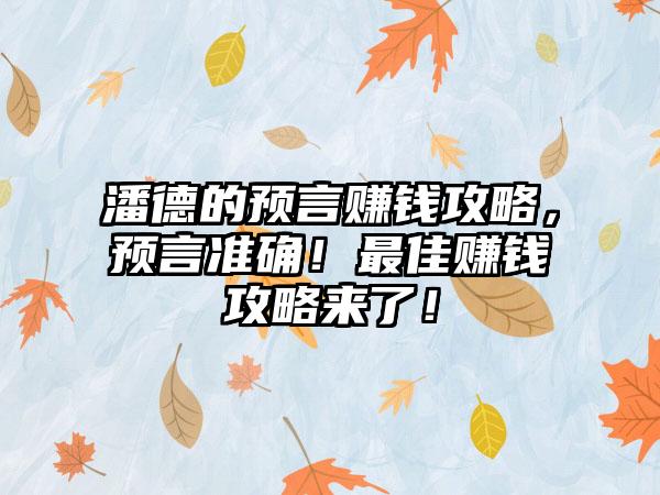 潘德的预言赚钱攻略，预言准确！最佳赚钱攻略来了！