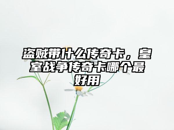 盗贼带什么传奇卡，皇室战争传奇卡哪个最好用