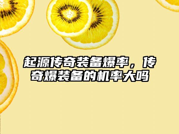 起源传奇装备爆率，传奇爆装备的机率大吗