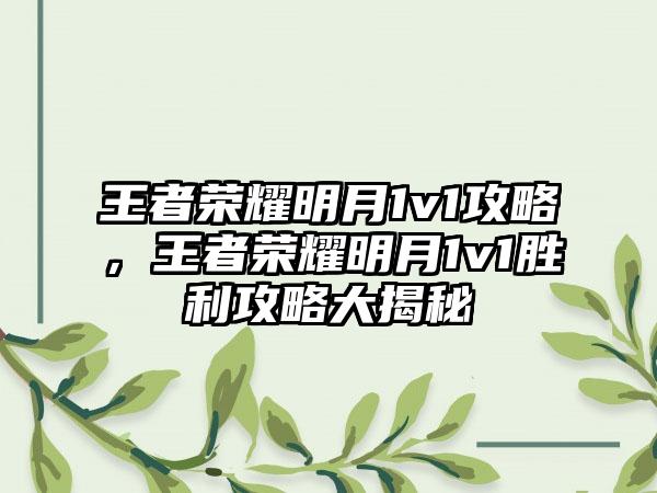 王者荣耀明月1v1攻略，王者荣耀明月1v1胜利攻略大揭秘