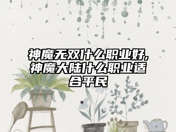 神魔无双什么职业好,神魔大陆什么职业适合平民