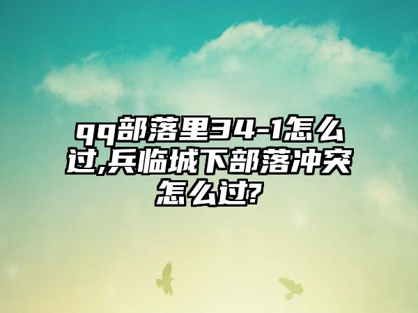 qq部落里34-1怎么过,兵临城下部落冲突怎么过?