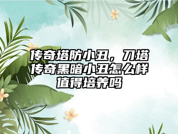 传奇塔防小丑，刀塔传奇黑暗小丑怎么样值得培养吗
