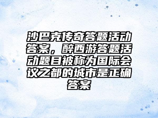 沙巴克传奇答题活动答案，醉西游答题活动题目被称为国际会议之都的城市是正确答案