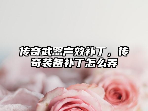 传奇武器声效补丁，传奇装备补丁怎么弄