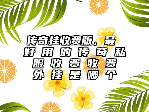 传奇挂收费版，最 好 用 的 传 奇 私 服 收 费 收 费 外 挂 是 哪 个