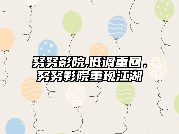 努努影院,低调重回，努努影院重现江湖