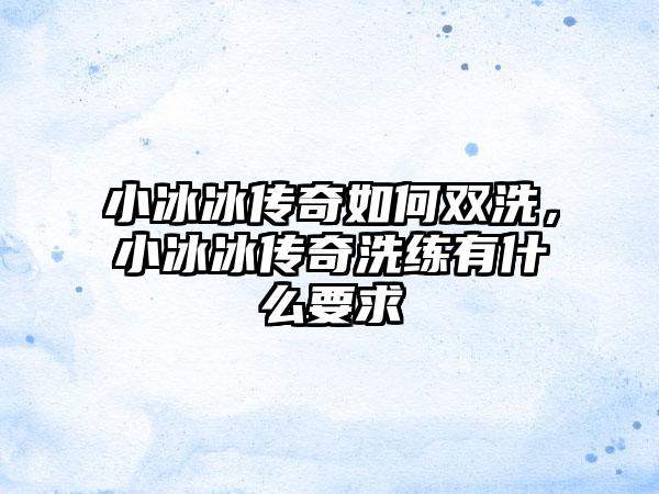 小冰冰传奇如何双洗，小冰冰传奇洗练有什么要求