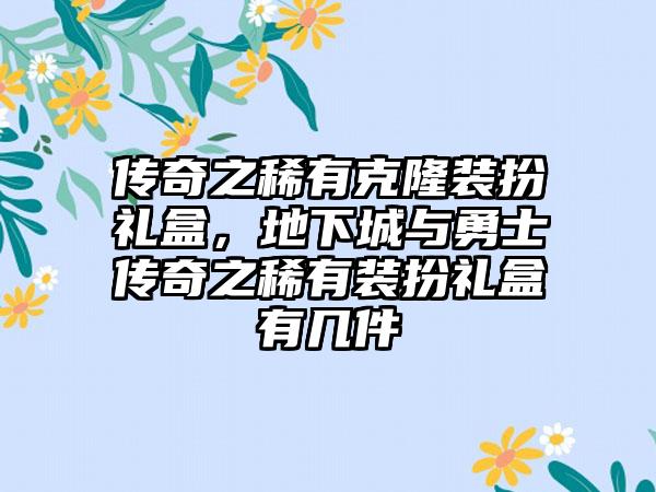 传奇之稀有克隆装扮礼盒，地下城与勇士传奇之稀有装扮礼盒有几件