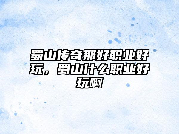 蜀山传奇那好职业好玩，蜀山什么职业好玩啊