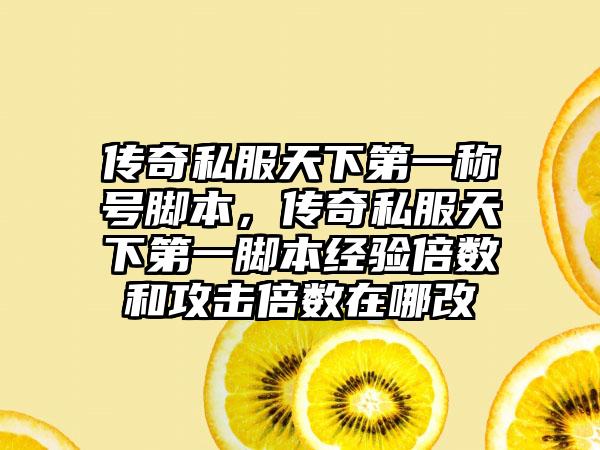 传奇私服天下第一称号脚本，传奇私服天下第一脚本经验倍数和攻击倍数在哪改