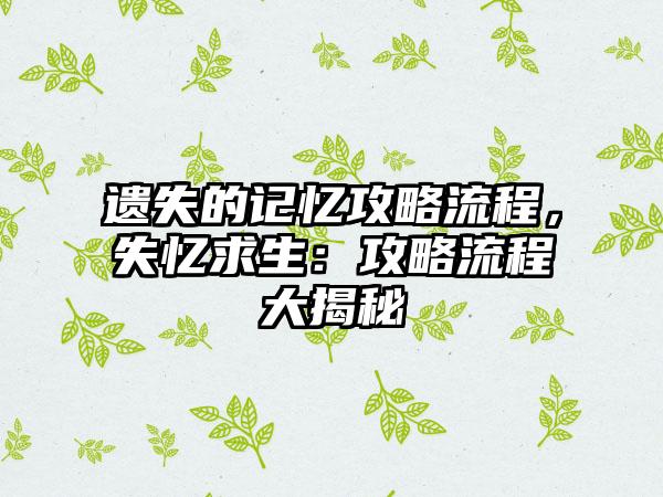遗失的记忆攻略流程，失忆求生：攻略流程大揭秘