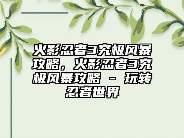 火影忍者3究极风暴攻略，火影忍者3究极风暴攻略 - 玩转忍者世界