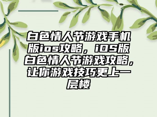 白色情人节游戏手机版ios攻略，iOS版白色情人节游戏攻略，让你游戏技巧更上一层楼