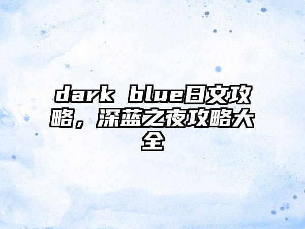 dark blue日文攻略，深蓝之夜攻略大全