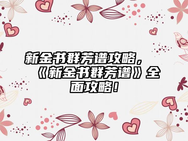 新金书群芳谱攻略，《新金书群芳谱》全面攻略！