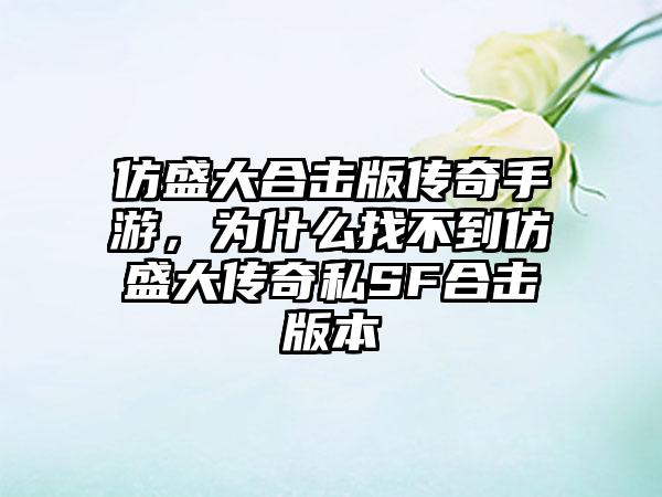 仿盛大合击版传奇手游，为什么找不到仿盛大传奇私SF合击版本
