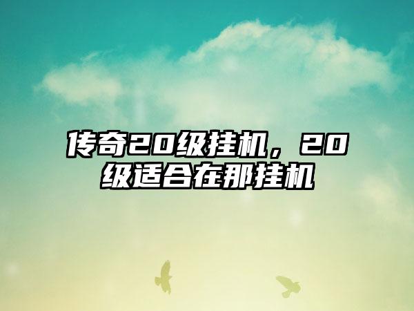 传奇20级挂机，20级适合在那挂机
