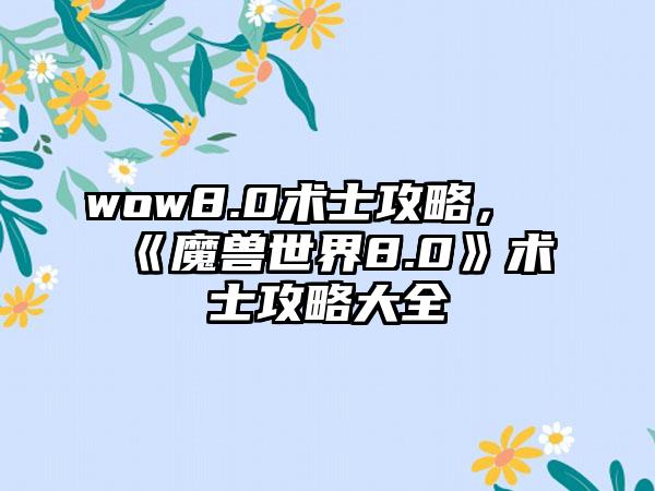 wow8.0术士攻略，《魔兽世界8.0》术士攻略大全