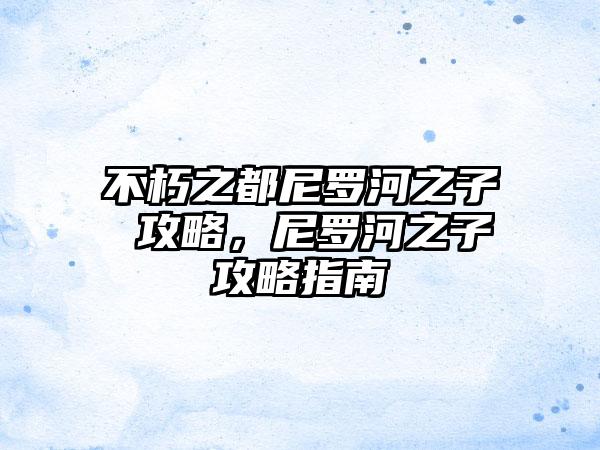 不朽之都尼罗河之子 攻略，尼罗河之子攻略指南